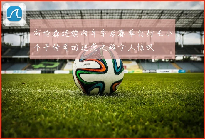 布伦森连续两年季后赛单打封王小个子传奇的逆袭之路令人惊叹