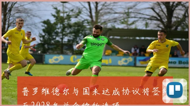 普罗维德尔与国米达成协议将签约至2028年并含续约选项